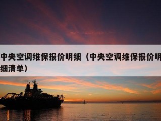 中央空调维保报价明细（中央空调维保报价明细清单）