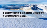 中国研究生考研招生信息网官网（中国研究生考研招生信息网官网2023）