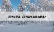 深圳公积金（深圳公积金贷款额度）