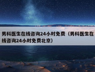 男科医生在线咨询24小时免费（男科医生在线咨询24小时免费北京）