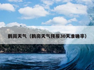 鹤岗天气（鹤岗天气预报30天准确率）