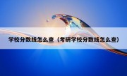 学校分数线怎么查（考研学校分数线怎么查）