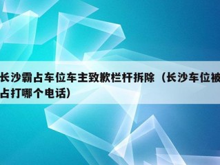 长沙霸占车位车主致歉栏杆拆除（长沙车位被占打哪个电话）