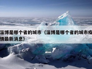 淄博是哪个省的城市（淄博是哪个省的城市疫情最新消息）