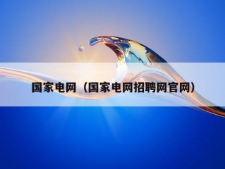 国家电网（国家电网招聘网官网）