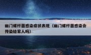 幽门螺杆菌感染症状表现（幽门螺杆菌感染会传染给家人吗）