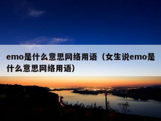 emo是什么意思网络用语（女生说emo是什么意思网络用语）