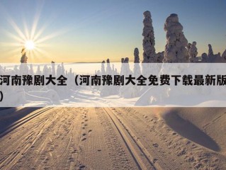 河南豫剧大全（河南豫剧大全免费下载最新版）