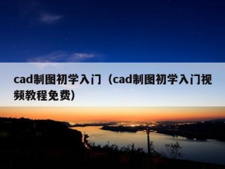 cad制图初学入门（cad制图初学入门视频教程免费）