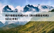 四六级报名时间2023（四六级报名时间2023上半年）