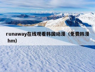 runaway在线观看韩国动漫（免费韩漫 hm）