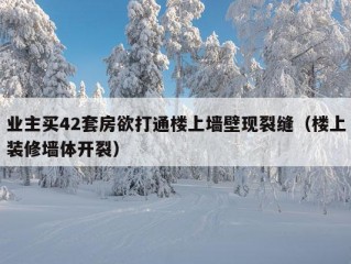 业主买42套房欲打通楼上墙壁现裂缝（楼上装修墙体开裂）