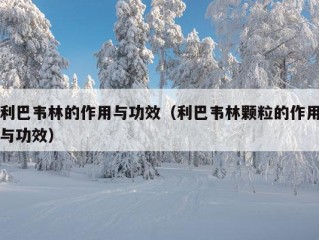 利巴韦林的作用与功效（利巴韦林颗粒的作用与功效）