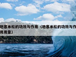 地塞米松的功效与作用（地塞米松的功效与作用用量）