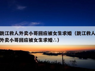 跳江救人外卖小哥回应被女生求婚（跳江救人外卖小哥回应被女生求婚∴）