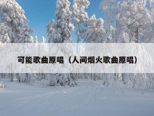 可能歌曲原唱（人间烟火歌曲原唱）