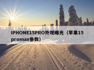 IPHONE15PRO外观曝光（苹果15promax参数）