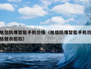 旭信防爆智能手机价格（旭信防爆智能手机价格做衣柜扣）