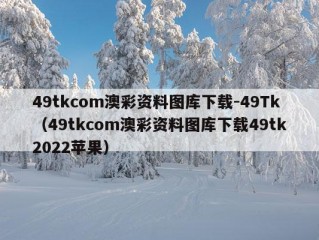 49tkcom澳彩资料图库下载-49Tk（49tkcom澳彩资料图库下载49tk2022苹果）