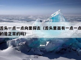 舌头一点一点向里探去（舌头里面有一点一点的是正常的吗）