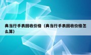 典当行手表回收价格（典当行手表回收价格怎么算）