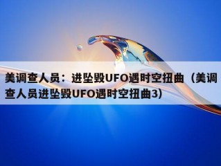 美调查人员：进坠毁UFO遇时空扭曲（美调查人员进坠毁UFO遇时空扭曲3）