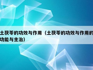 土茯苓的功效与作用（土茯苓的功效与作用的功能与主治）