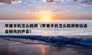 苹果手机怎么截屏（苹果手机怎么截屏微信语音聊天的声音）