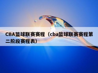 CBA篮球联赛赛程（cba篮球联赛赛程第二阶段赛程表）