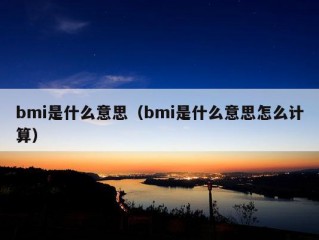 bmi是什么意思（bmi是什么意思怎么计算）