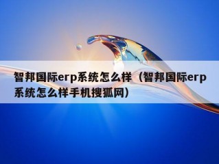 智邦国际erp系统怎么样（智邦国际erp系统怎么样手机搜狐网）