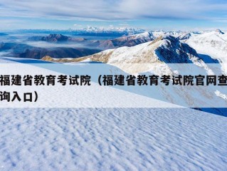 福建省教育考试院（福建省教育考试院官网查询入口）