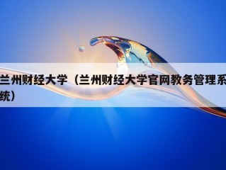 兰州财经大学（兰州财经大学官网教务管理系统）