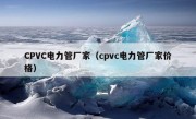 CPVC电力管厂家（cpvc电力管厂家价格）