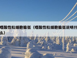 嗜酸性粒细胞偏低（嗜酸性粒细胞偏低说明什么）