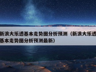 新浪大乐透基本走势图分析预测（新浪大乐透基本走势图分析预测最新）