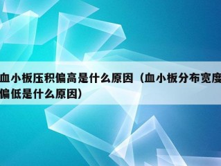 血小板压积偏高是什么原因（血小板分布宽度偏低是什么原因）