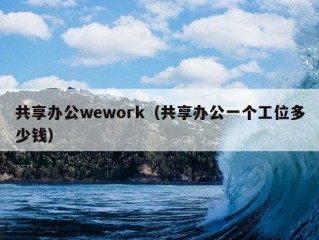 共享办公wework（共享办公一个工位多少钱）