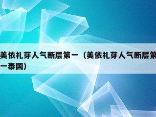 美依礼芽人气断层第一（美依礼芽人气断层第一泰国）