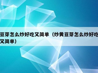 豆芽怎么炒好吃又简单（炒黄豆芽怎么炒好吃又简单）