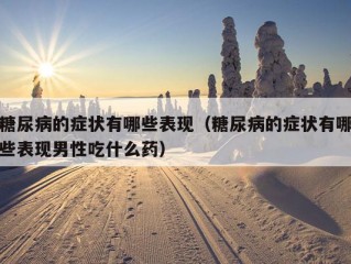 糖尿病的症状有哪些表现（糖尿病的症状有哪些表现男性吃什么药）