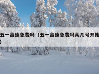 五一高速免费吗（五一高速免费吗从几号开始）