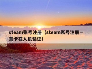 steam账号注册（steam账号注册一直卡在人机验证）