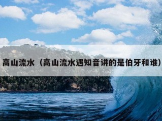 高山流水（高山流水遇知音讲的是伯牙和谁）