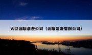 大型油罐清洗公司（油罐清洗有限公司）