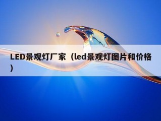 LED景观灯厂家（led景观灯图片和价格）