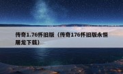 传奇1.76怀旧版（传奇176怀旧版永恒屠龙下载）