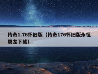 传奇1.76怀旧版（传奇176怀旧版永恒屠龙下载）