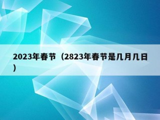 2023年春节（2823年春节是几月几日）