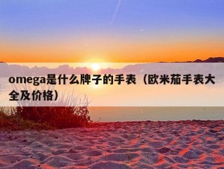 omega是什么牌子的手表（欧米茄手表大全及价格）